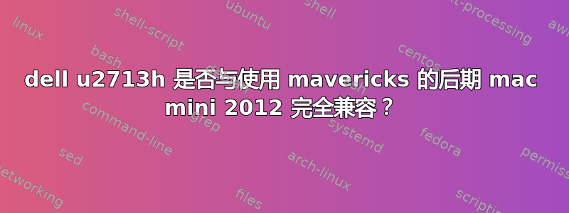 dell u2713h 是否与使用 mavericks 的后期 mac mini 2012 完全兼容？