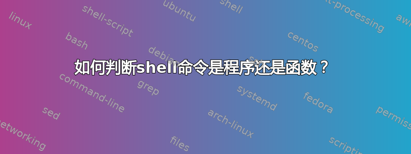 如何判断shell命令是程序还是函数？