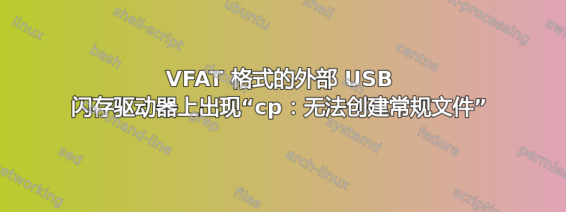 VFAT 格式的外部 USB 闪存驱动器上出现“cp：无法创建常规文件”