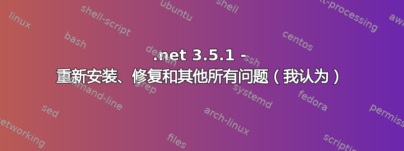 .net 3.5.1 - 重新安装、修复和其他所有问题（我认为）