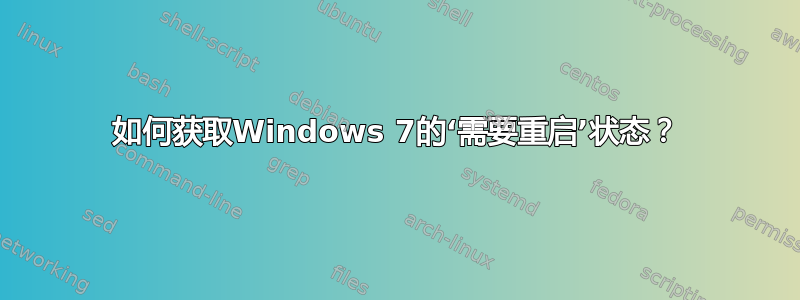 如何获取Windows 7的‘需要重启’状态？