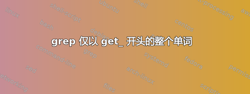 grep 仅以 get_ 开头的整个单词 