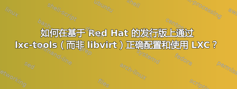 如何在基于 Red Hat 的发行版上通过 lxc-tools（而非 libvirt）正确配置和使用 LXC？