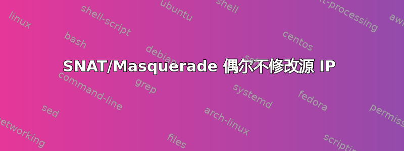 SNAT/Masquerade 偶尔不修改源 IP