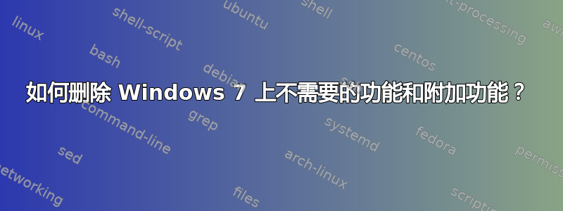 如何删除 Windows 7 上不需要的功能和附加功能？