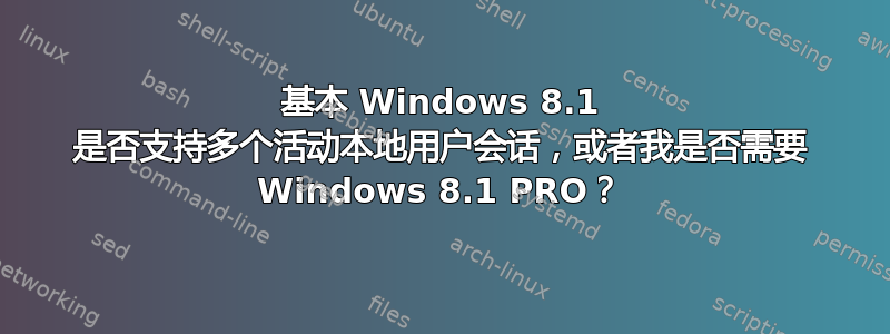 基本 Windows 8.1 是否支持多个活动本地用户会话，或者我是否需要 Windows 8.1 PRO？