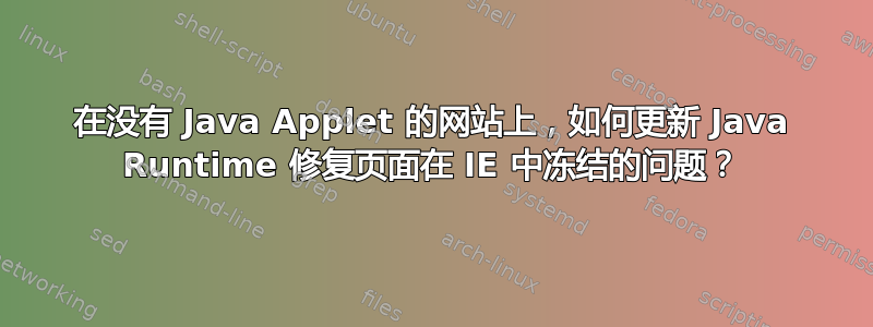 在没有 Java Applet 的网站上，如何更新 Java Runtime 修复页面在 IE 中冻结的问题？