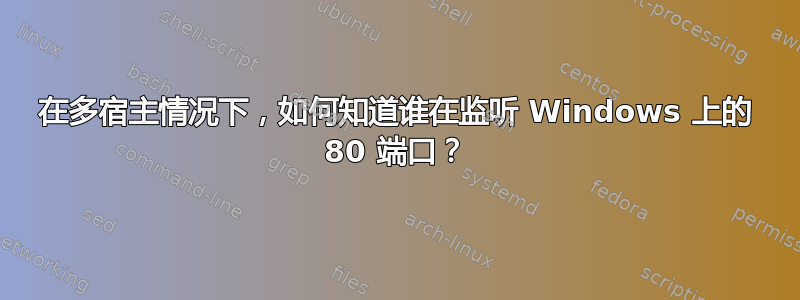 在多宿主情况下，如何知道谁在监听 Windows 上的 80 端口？