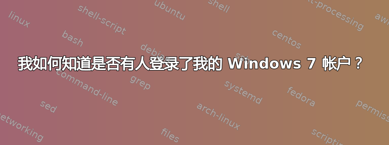 我如何知道是否有人登录了我的 Windows 7 帐户？