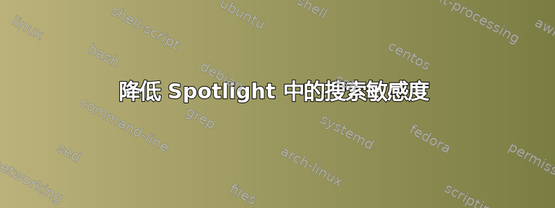 降低 Spotlight 中的搜索敏感度