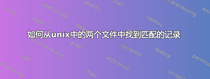 如何从unix中的两个文件中找到匹配的记录