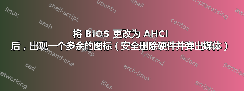 将 BIOS 更改为 AHCI 后，出现一个多余的图标（安全删除硬件并弹出媒体）