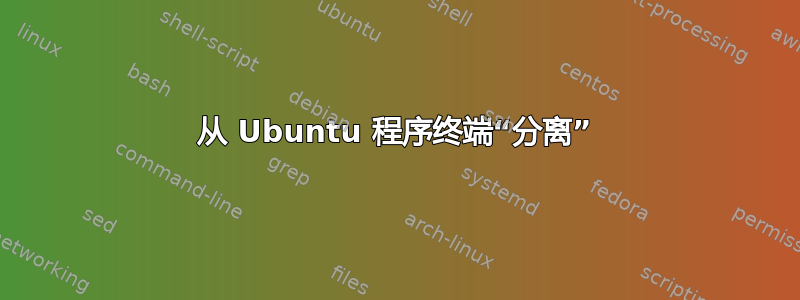 从 Ubuntu 程序终端“分离”