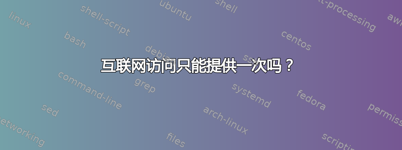 互联网访问只能提供一次吗？