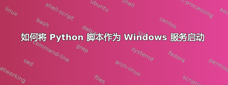 如何将 Python 脚本作为 Windows 服务启动