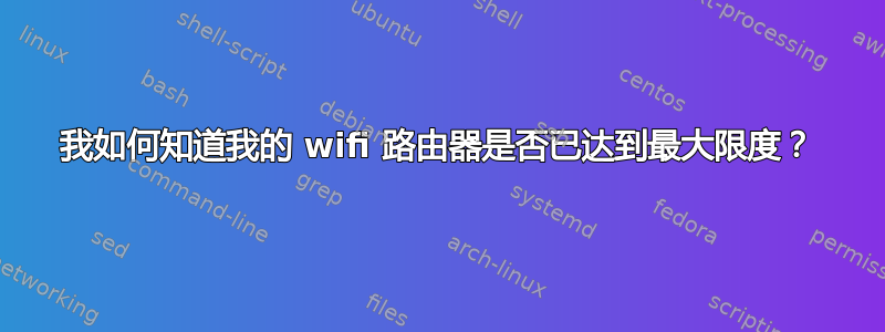 我如何知道我的 wifi 路由器是否已达到最大限度？