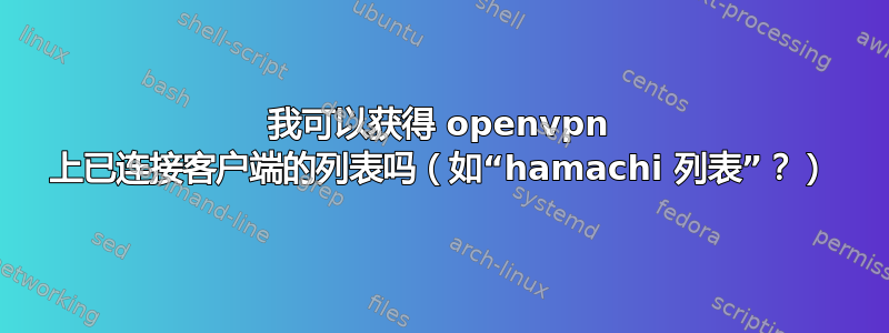 我可以获得 openvpn 上已连接客户端的列表吗（如“hamachi 列表”？）