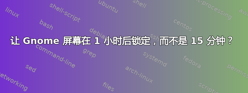 让 Gnome 屏幕在 1 小时后锁定，而不是 15 分钟？