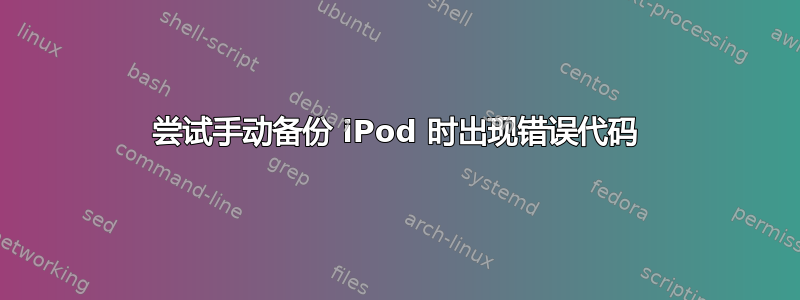 尝试手动备份 iPod 时出现错误代码