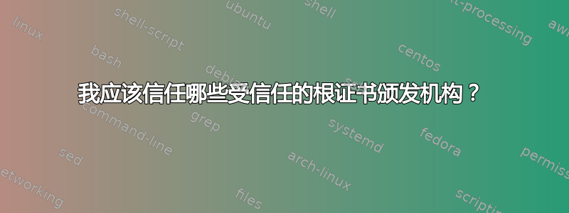 我应该信任哪些受信任的根证书颁发机构？