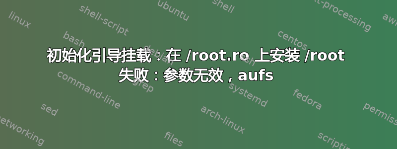 初始化引导挂载：在 /root.ro 上安装 /root 失败：参数无效，aufs