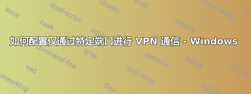 如何配置仅通过特定端口进行 VPN 通信 - Windows