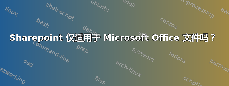 Sharepoint 仅适用于 Microsoft Office 文件吗？