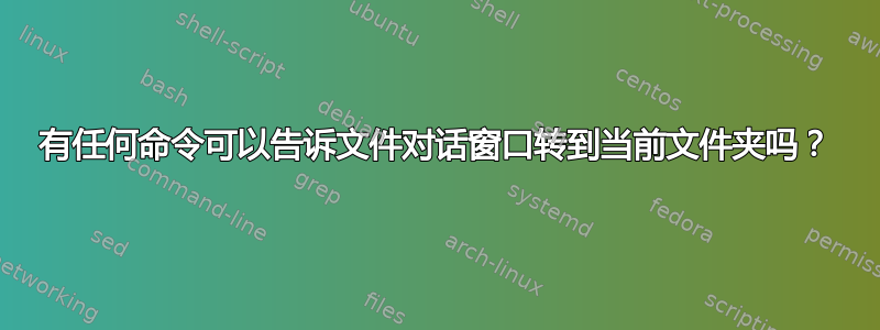 有任何命令可以告诉文件对话窗口转到当前文件夹吗？