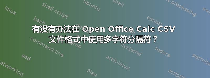 有没有办法在 Open Office Calc CSV 文件格式中使用多字符分隔符？