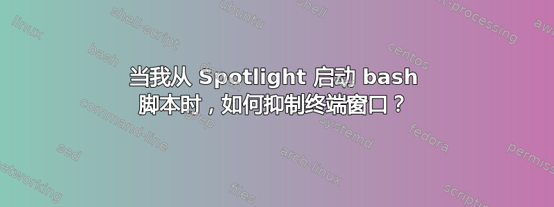 当我从 Spotlight 启动 bash 脚本时，如何抑制终端窗口？