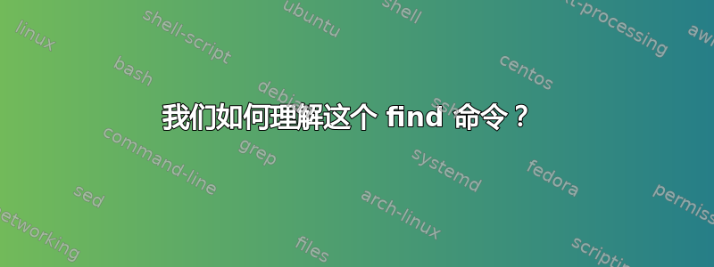 我们如何理解这个 find 命令？ 