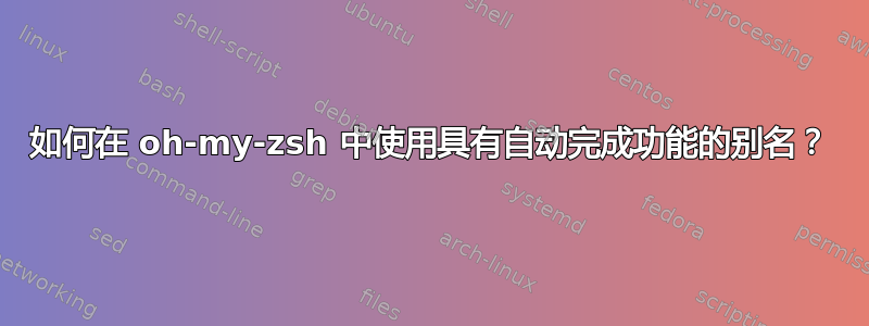 如何在 oh-my-zsh 中使用具有自动完成功能的别名？