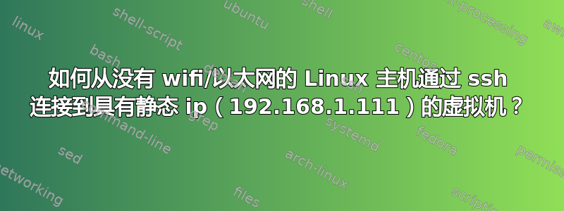 如何从没有 wifi/以太网的 Linux 主机通过 ssh 连接到具有静态 ip（192.168.1.111）的虚拟机？