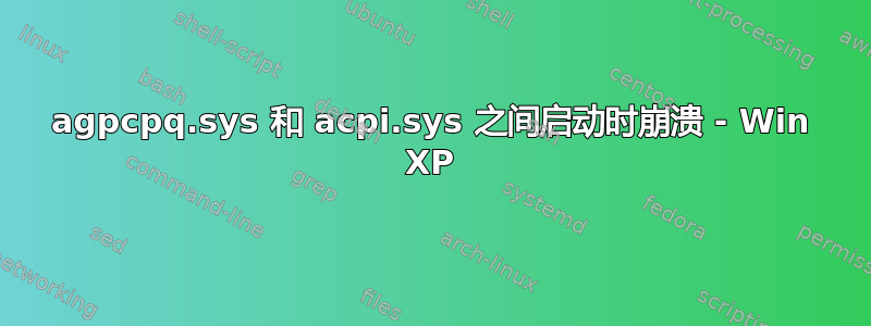 agpcpq.sys 和 acpi.sys 之间启动时崩溃 - Win XP