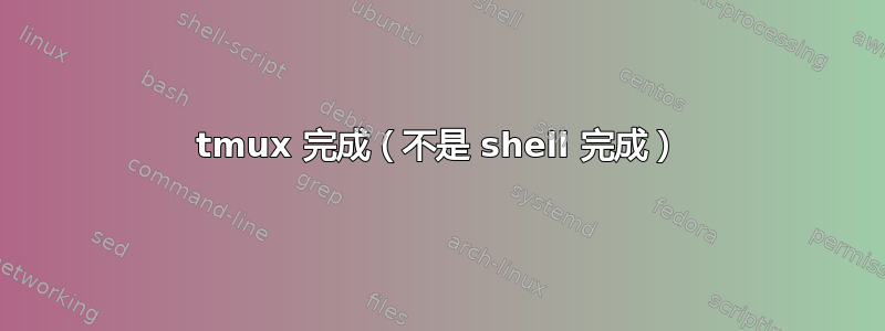 tmux 完成（不是 shell 完成）