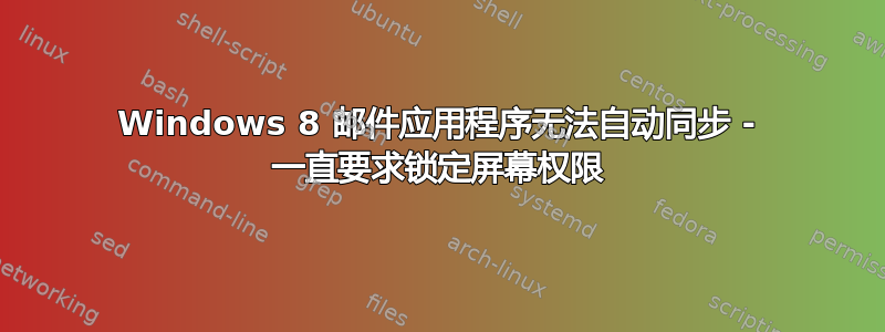 Windows 8 邮件应用程序无法自动同步 - 一直要求锁定屏幕权限