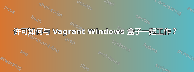 许可如何与 Vagrant Windows 盒子一起工作？