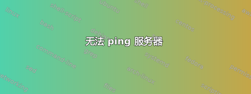 无法 ping 服务器