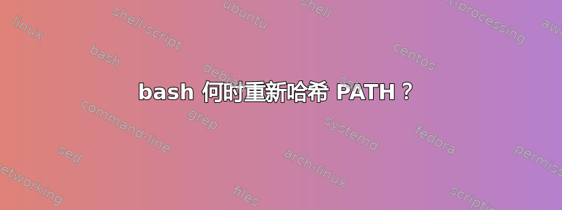 bash 何时重新哈希 PATH？