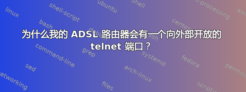 为什么我的 ADSL 路由器会有一个向外部开放的 telnet 端口？