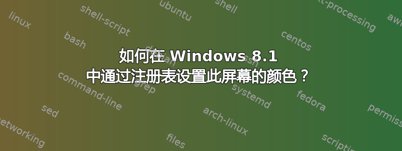 如何在 Windows 8.1 中通过注册表设置此屏幕的颜色？