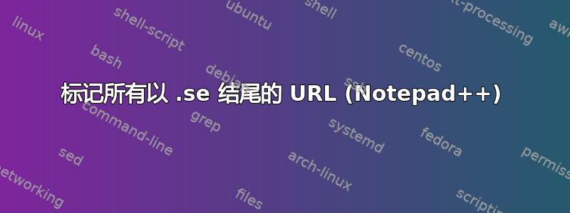 标记所有以 .se 结尾的 URL (Notepad++)