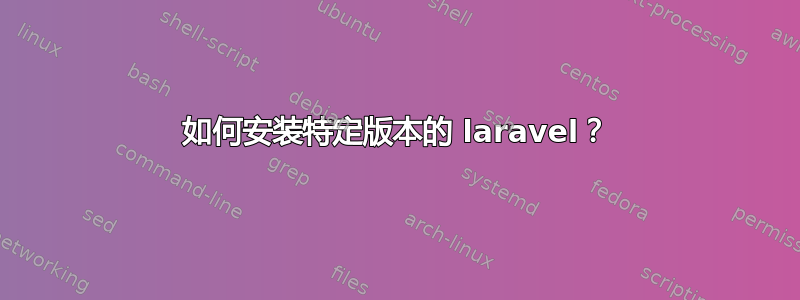 如何安装特定版本的 laravel？