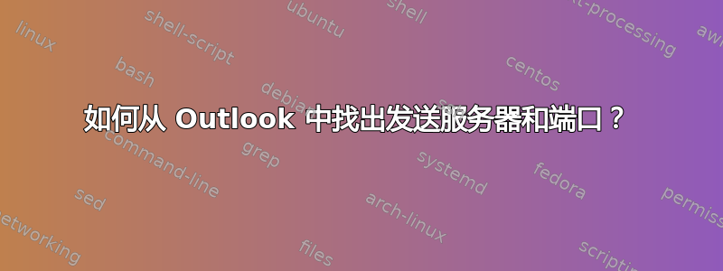 如何从 Outlook 中找出发送服务器和端口？