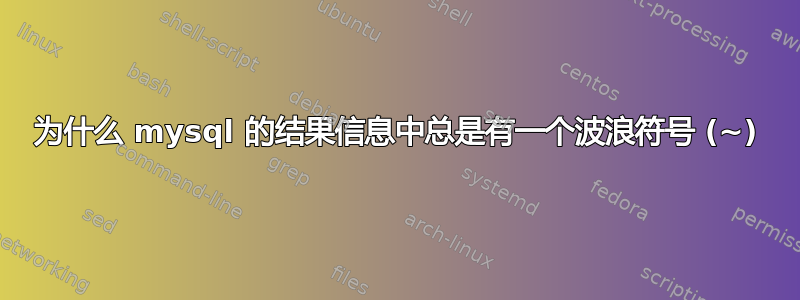 为什么 mysql 的结果信息中总是有一个波浪符号 (~)