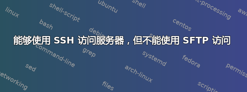 能够使用 SSH 访问服务器，但不能使用 SFTP 访问
