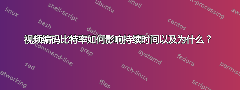 视频编码比特率如何影响持续时间以及为什么？