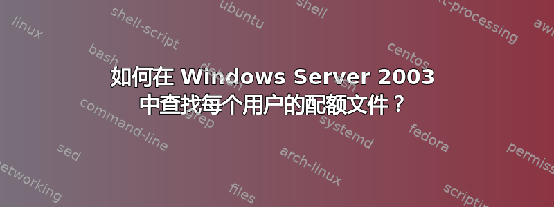 如何在 Windows Server 2003 中查找每个用户的配额文件？