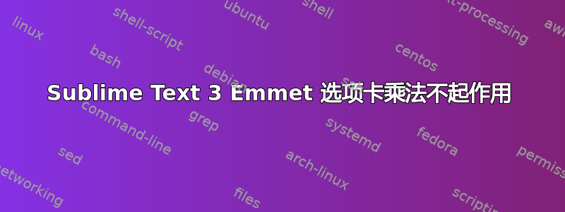 Sublime Text 3 Emmet 选项卡乘法不起作用