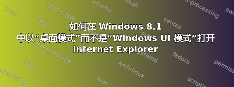 如何在 Windows 8.1 中以“桌面模式”而不是“Windows UI 模式”打开 Internet Explorer